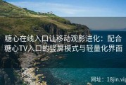 糖心在线入口让移动观影进化：配合糖心TV入口的竖屏模式与轻量化界面