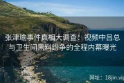 张津瑜事件真相大调查：视频中吕总与卫生间黑料纷争的全程内幕曝光