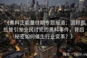 《黑料正能量往期专题报道：回顾那些曾引发全民讨论的黑料事件，背后秘密如何催生行业变革？》