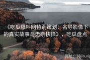 《吃瓜爆料网特别策划：名导影像下的真实故事与无奈抉择》，吃瓜盘点