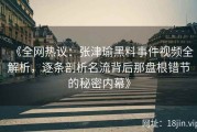 《全网热议：张津瑜黑料事件视频全解析，逐条剖析名流背后那盘根错节的秘密内幕》