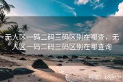 无人区一码二码三码区别在哪查，无人区一码二码三码区别在哪查询