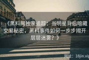 《黑料网独家追踪：当明星背后暗藏交易秘密，黑料事件如何一步步揭开层层迷雾？》