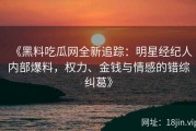 《黑料吃瓜网全新追踪：明星经纪人内部爆料，权力、金钱与情感的错综纠葛》