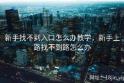 新手找不到入口怎么办教学，新手上路找不到路怎么办