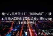 糖心TV美杜莎主打“沉浸体验”：糖心在线入口的5.1音效加成，糖心vlog提升视听级别