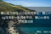 糖心官方网站入口拒绝同质化：糖心vlog培育新一批特色节目，糖心tv美杜莎再爆话题
