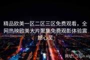 精品欧美一区二区三区免费观看，全网热映欧美大片聚集免费观影体验震撼心灵