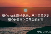 糖心vlog创作全记录：从内容策划到糖心tv官方入口背后的故事
