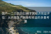 国产一二三四2022精字窝经济效益评估：从内容生产到版权收益的多重考量