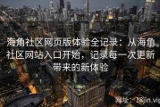 海角社区网页版体验全记录：从海角社区网站入口开始，记录每一次更新带来的新体验