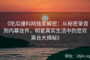 《吃瓜爆料网独家解密：从秘密录音到内幕信件，明星真实生活中的悲欢离合大揭秘》