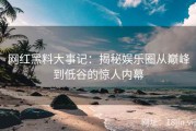 网红黑料大事记：揭秘娱乐圈从巅峰到低谷的惊人内幕