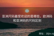 亚洲尺码最受欢迎的是哪些，欧洲码和亚洲码的尺码区别
