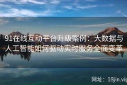 91在线互动平台升级案例：大数据与人工智能如何驱动实时服务全面变革
