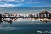 穿越幽蓝夜色的边缘，体验明日花绮罗那撩动心弦的奇幻诱惑（序号139）