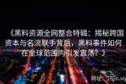 《黑料资源全网整合特辑：揭秘跨国资本与名流联手背后，黑料事件如何在全球范围内引发震荡？》