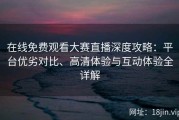 在线免费观看大赛直播深度攻略：平台优劣对比、高清体验与互动体验全详解