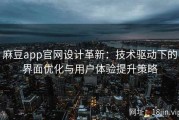 麻豆app官网设计革新：技术驱动下的界面优化与用户体验提升策略