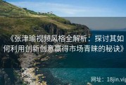 《张津瑜视频风格全解析：探讨其如何利用创新创意赢得市场青睐的秘诀》