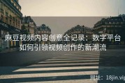 麻豆视频内容创意全记录：数字平台如何引领视频创作的新潮流