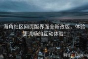 海角社区网页版界面全新改版，体验更流畅的互动体验！