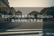 校园POP1N高中多场地，校园pop1n高中多场地文免费阅读