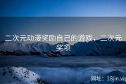 二次元动漫奖励自己的游戏，二次元奖项