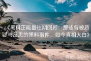 《黑料正能量往期回顾：那些曾被质疑与反思的黑料事件，如今真相大白》