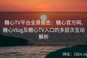 糖心TV平台全景报告：糖心官方网、糖心Vlog及糖心TV入口的多层次互动解析