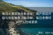 每日大赛官网全新改版：用户体验升级与智能推荐功能详解，每日参赛时间什么时候更新