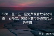 亚洲一区二区三区免费观看数字化转型：云播放、离线下载与多终端同步的应用
