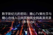 数字新纪元的密码：糖心TV美杜莎与糖心在线入口共同构筑全网高清资源（序号104）