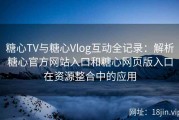 糖心TV与糖心Vlog互动全记录：解析糖心官方网站入口和糖心网页版入口在资源整合中的应用