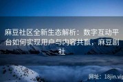 麻豆社区全新生态解析：数字互动平台如何实现用户与内容共赢，麻豆剧社