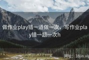 做作业play错一道做一次，写作业play错一题一次h