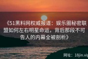 《51黑料网权威报道：娱乐圈秘密联盟如何左右明星命运，背后那段不可告人的内幕全被剖析》