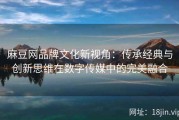 麻豆网品牌文化新视角：传承经典与创新思维在数字传媒中的完美融合