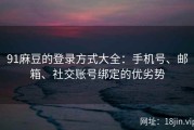 91麻豆的登录方式大全：手机号、邮箱、社交账号绑定的优劣势