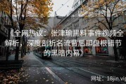 《全网热议：张津瑜黑料事件视频全解析，深度剖析名流背后那盘根错节的黑暗内幕》