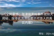 《全网震撼：张津瑜黑料事件视频大揭秘，探寻名流背后那不可告人的真实内幕》
