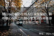糖心tv与糖心在线入口深度探讨：解析糖心tv入口与糖心官方网在观影体验中的创新应用