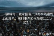 《黑料每日独家报道：从初步线索到全面爆料，黑料事件如何颠覆公众认知？》