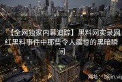 【全网独家内幕追踪】黑料网实录网红黑料事件中那些令人震惊的黑暗瞬间
