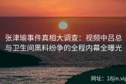 张津瑜事件真相大调查：视频中吕总与卫生间黑料纷争的全程内幕全曝光
