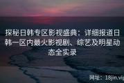 探秘日韩专区影视盛典：详细报道日韩一区内最火影视剧、综艺及明星动态全实录