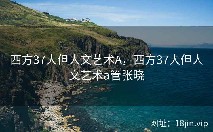 西方37大但人文艺术A，西方37大但人文艺术a管张晓