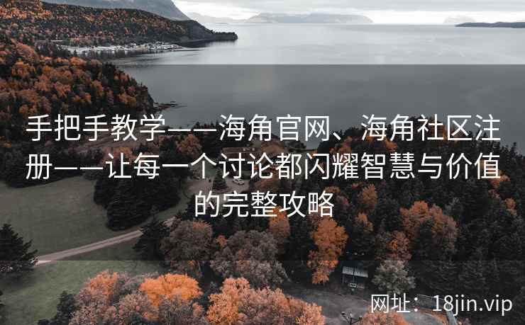 手把手教学——海角官网、海角社区注册——让每一个讨论都闪耀智慧与价值的完整攻略