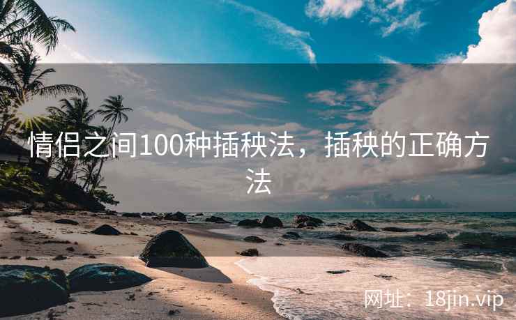 情侣之间100种插秧法,插秧的正确方法 情侣之间100种插秧法,插秧的正确方法