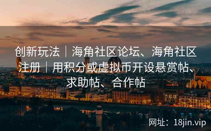 创新玩法｜海角社区论坛、海角社区注册｜用积分或虚拟币开设悬赏帖、求助帖、合作帖